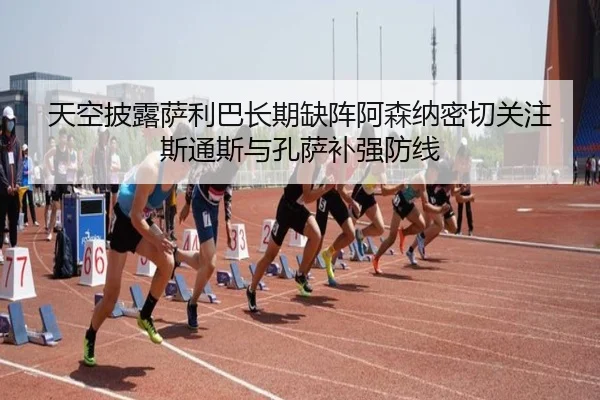 天空披露萨利巴长期缺阵阿森纳密切关注斯通斯与孔萨补强防线