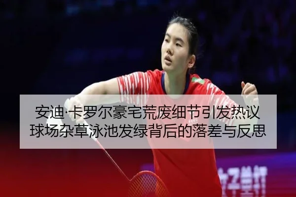 安迪·卡罗尔豪宅荒废细节引发热议 球场杂草泳池发绿背后的落差与反思
