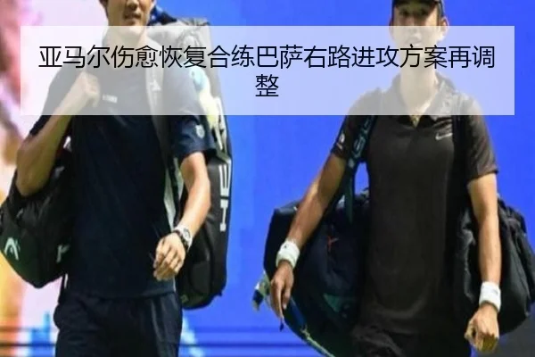 亚马尔伤愈恢复合练巴萨右路进攻方案再调整